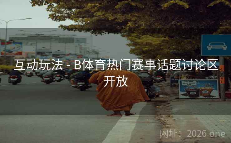 互动玩法 - B体育热门赛事话题讨论区开放