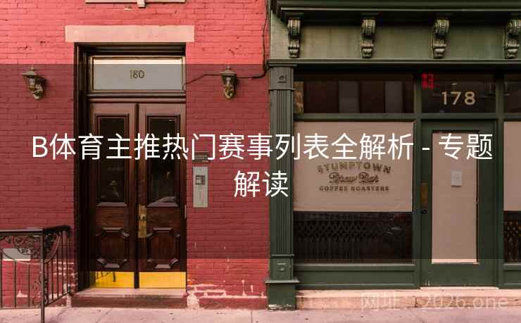 B体育主推热门赛事列表全解析 - 专题解读