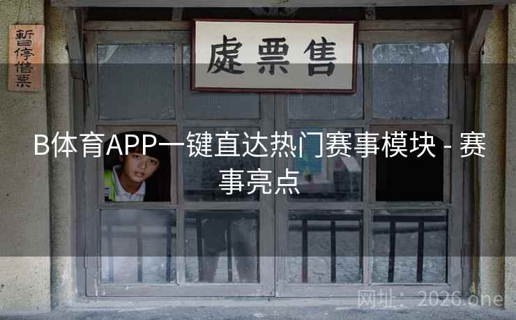 B体育APP一键直达热门赛事模块 - 赛事亮点