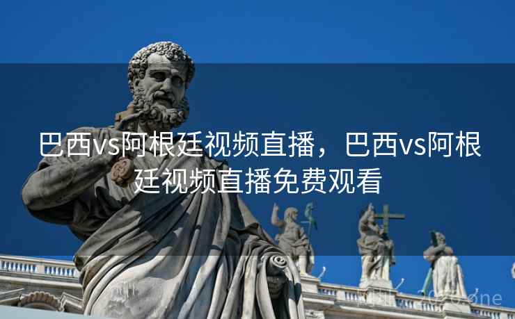 巴西vs阿根廷视频直播，巴西vs阿根廷视频直播免费观看