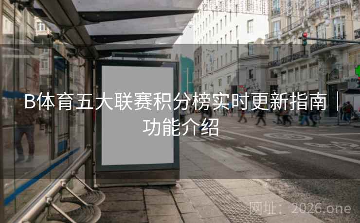 B体育五大联赛积分榜实时更新指南｜功能介绍