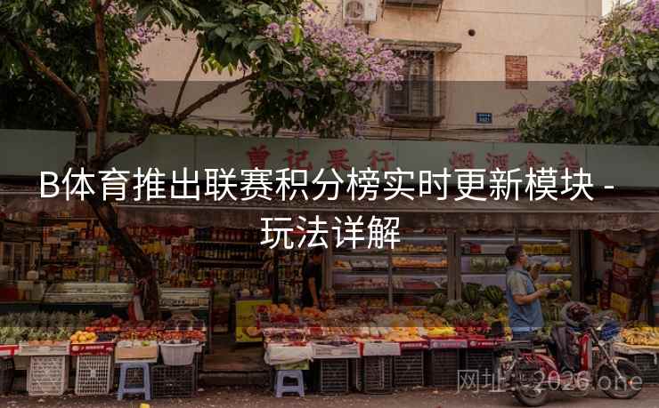 B体育推出联赛积分榜实时更新模块 - 玩法详解