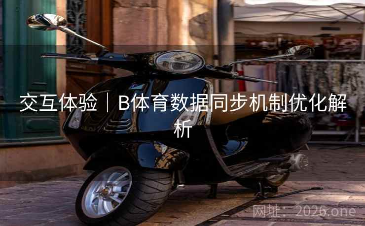 交互体验｜B体育数据同步机制优化解析
