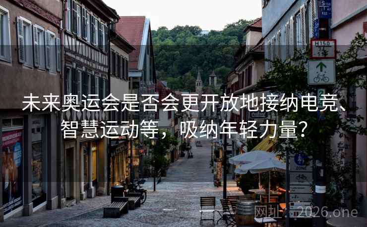 未来奥运会是否会更开放地接纳电竞、智慧运动等，吸纳年轻力量？