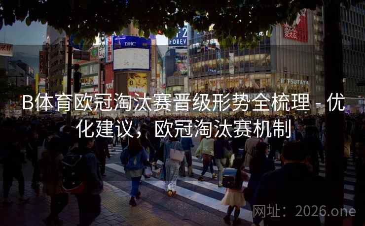 B体育欧冠淘汰赛晋级形势全梳理 - 优化建议，欧冠淘汰赛机制