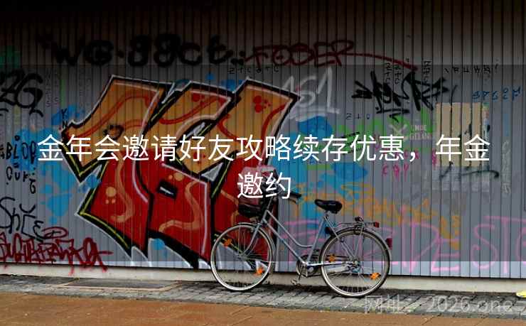 金年会邀请好友攻略续存优惠，年金邀约