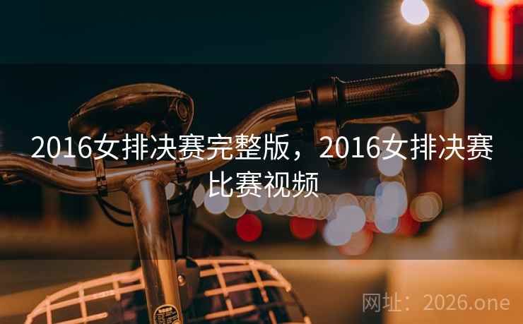 2016女排决赛完整版，2016女排决赛比赛视频
