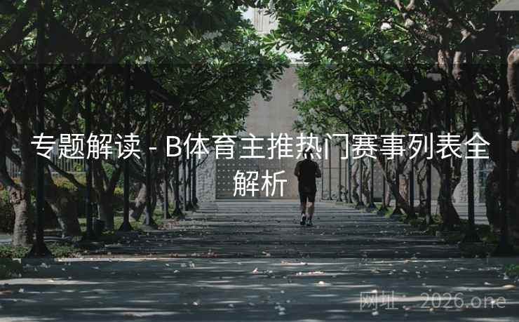 专题解读 - B体育主推热门赛事列表全解析