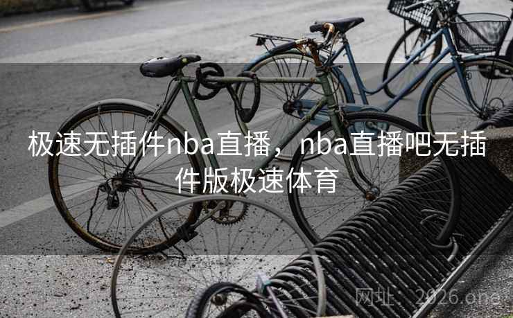 极速无插件nba直播，nba直播吧无插件版极速体育
