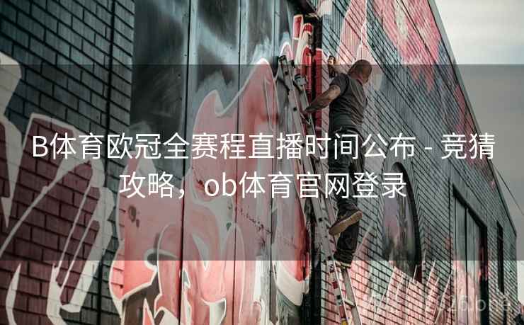 B体育欧冠全赛程直播时间公布 - 竞猜攻略，ob体育官网登录