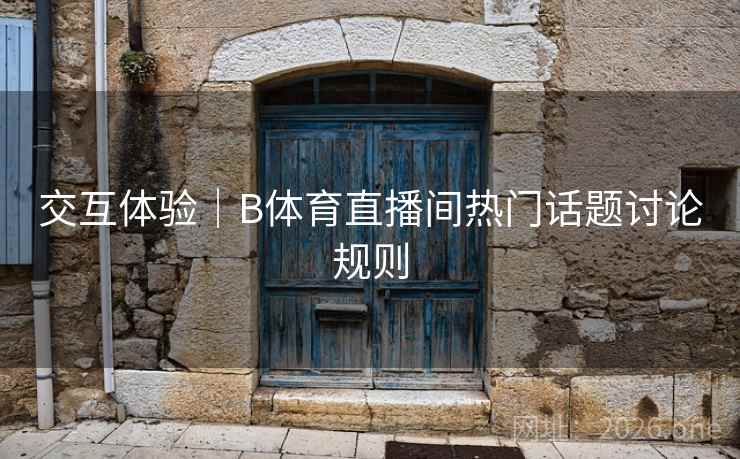 交互体验｜B体育直播间热门话题讨论规则
