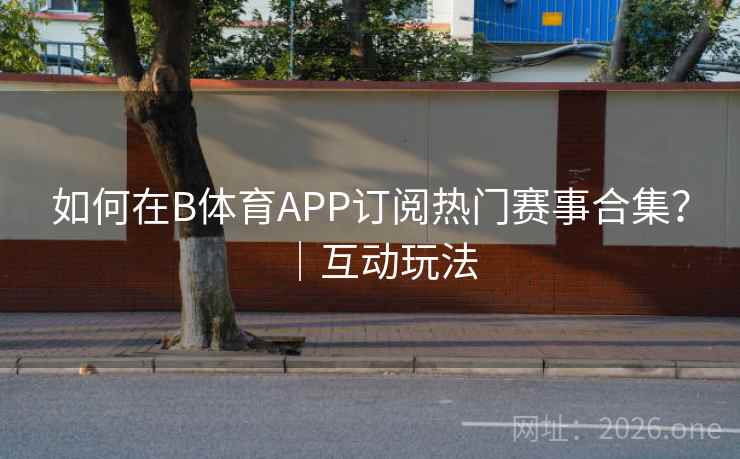 如何在B体育APP订阅热门赛事合集？｜互动玩法