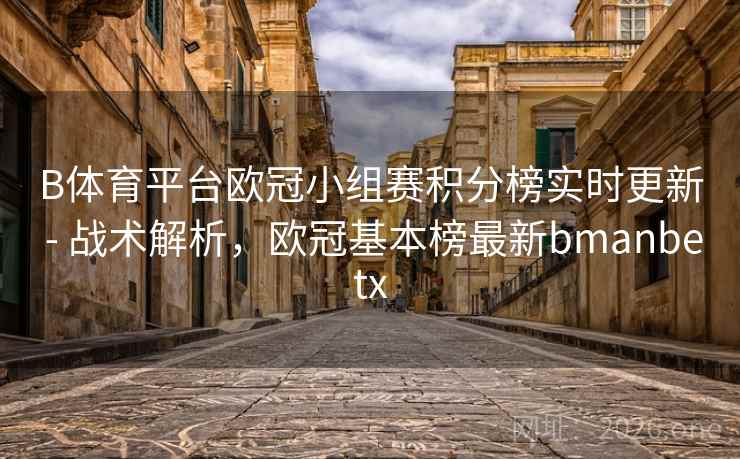 B体育平台欧冠小组赛积分榜实时更新 - 战术解析，欧冠基本榜最新bmanbetx