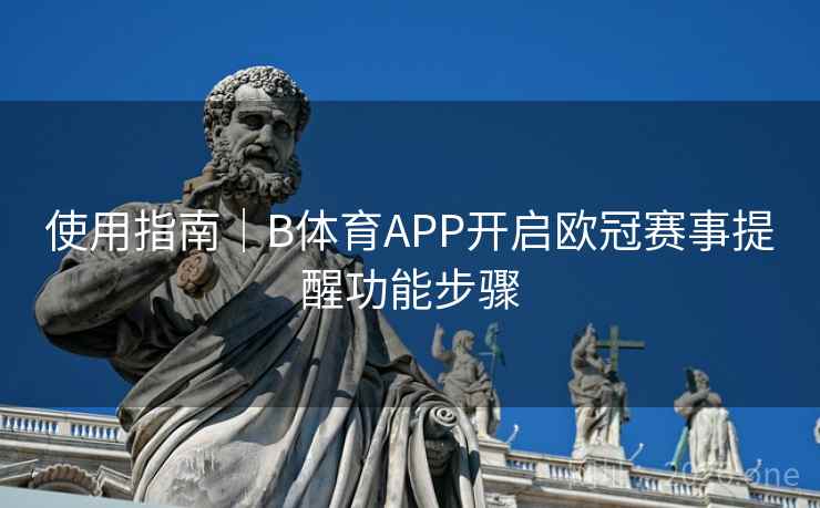 使用指南｜B体育APP开启欧冠赛事提醒功能步骤