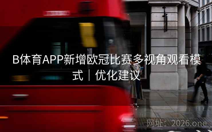 B体育APP新增欧冠比赛多视角观看模式｜优化建议