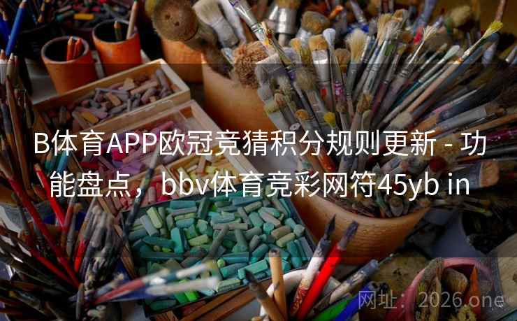 B体育APP欧冠竞猜积分规则更新 - 功能盘点，bbv体育竞彩网符45yb in