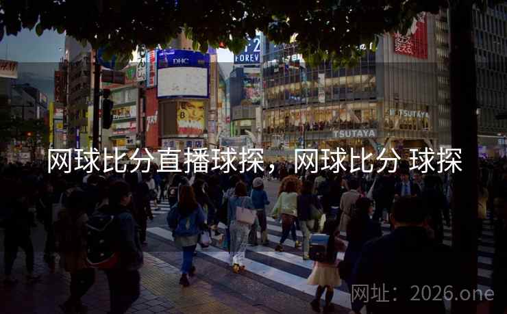 网球比分直播球探，网球比分 球探