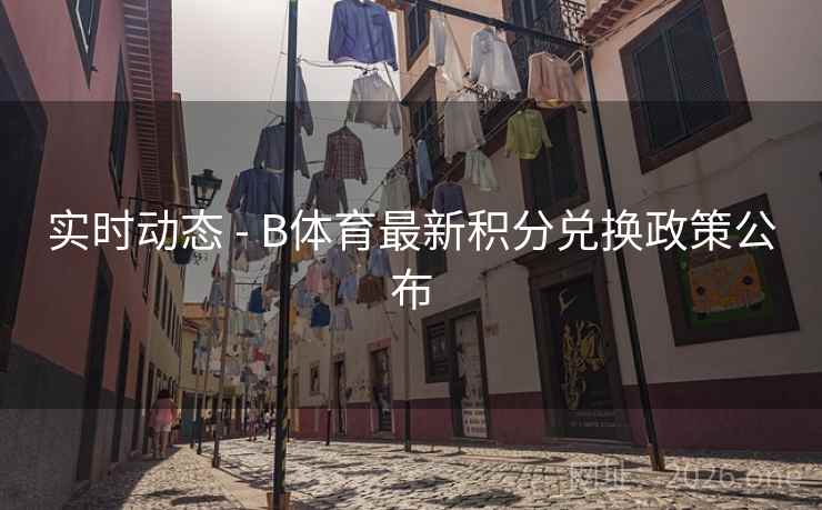 实时动态 - B体育最新积分兑换政策公布
