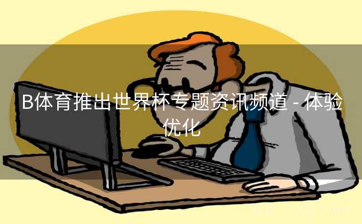 B体育推出世界杯专题资讯频道 - 体验优化