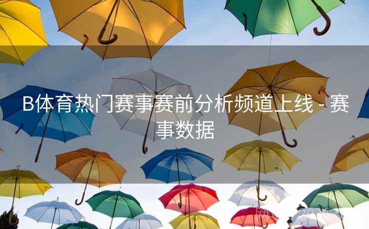 B体育热门赛事赛前分析频道上线 - 赛事数据