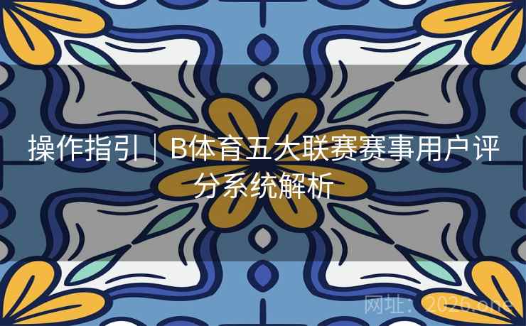 操作指引｜B体育五大联赛赛事用户评分系统解析