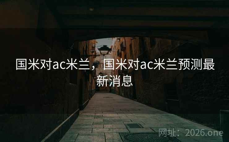国米对ac米兰，国米对ac米兰预测最新消息
