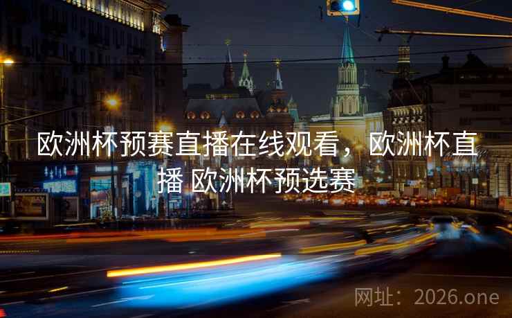 欧洲杯预赛直播在线观看，欧洲杯直播 欧洲杯预选赛