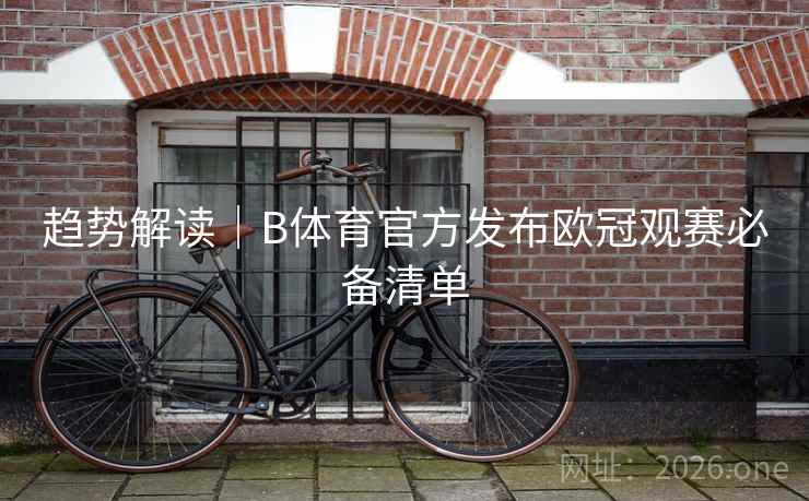 趋势解读｜B体育官方发布欧冠观赛必备清单