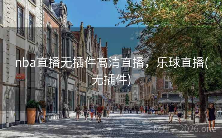 nba直播无插件高清直播，乐球直播(无插件)