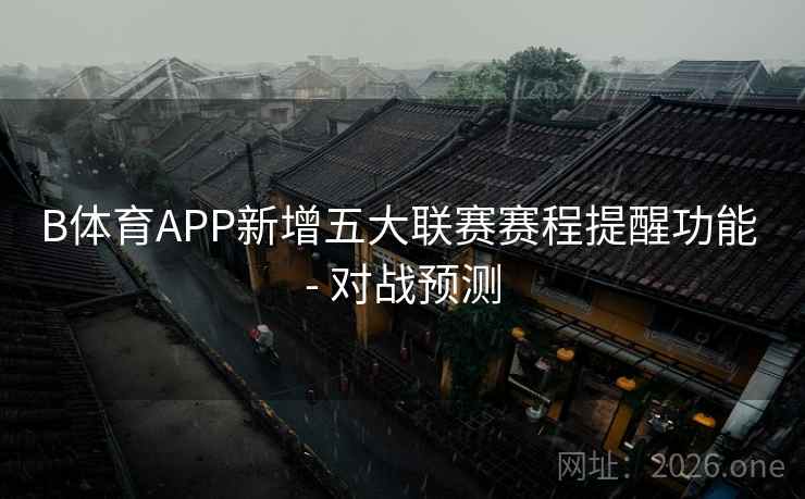 B体育APP新增五大联赛赛程提醒功能 - 对战预测