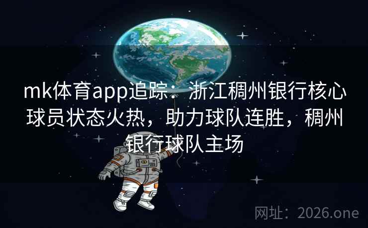 mk体育app追踪:浙江稠州银行核心球员状态火热,助力球队连胜,稠州银行球队主场