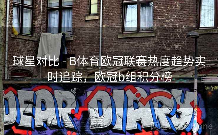 球星对比 - B体育欧冠联赛热度趋势实时追踪，欧冠b组积分榜