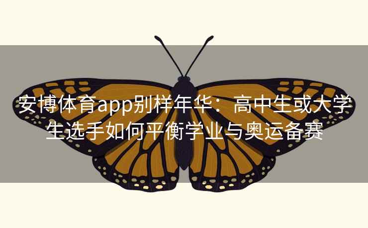 安博体育app别样年华：高中生或大学生选手如何平衡学业与奥运备赛