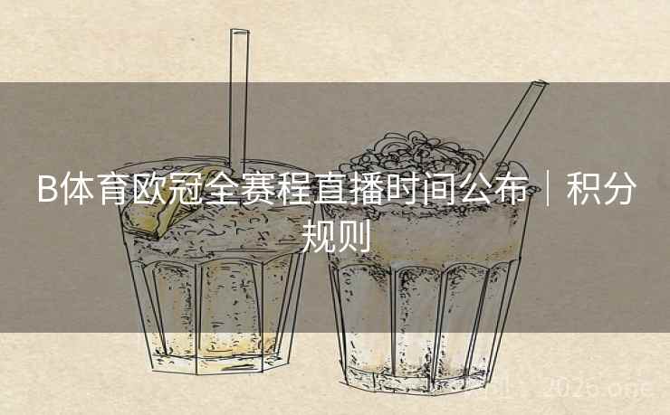 B体育欧冠全赛程直播时间公布|积分规则
