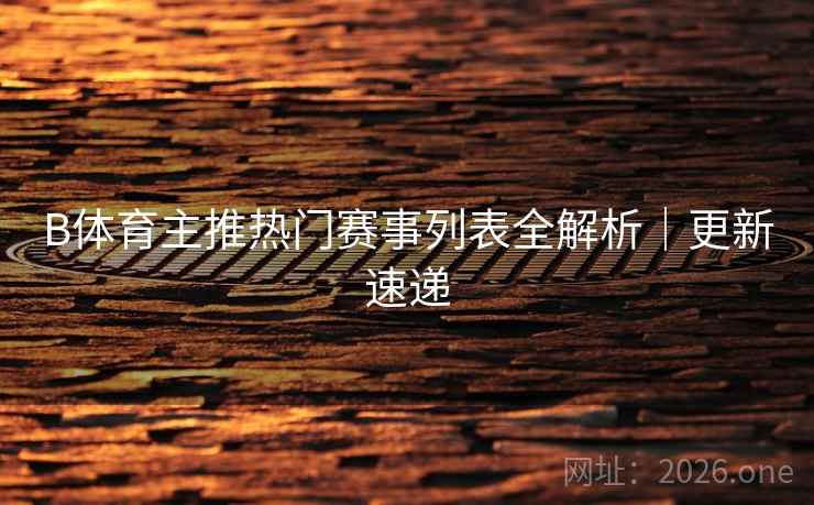 B体育主推热门赛事列表全解析|更新速递