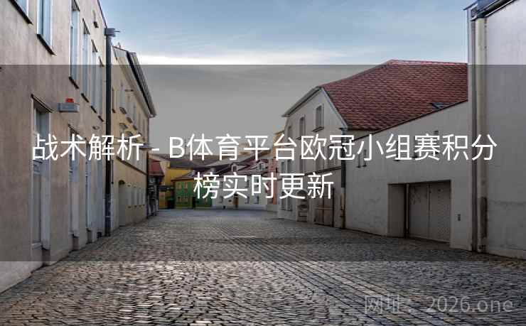 战术解析 - B体育平台欧冠小组赛积分榜实时更新