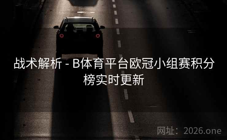 战术解析 - B体育平台欧冠小组赛积分榜实时更新