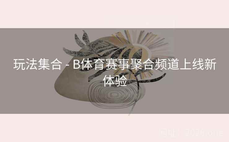 玩法集合 - B体育赛事聚合频道上线新体验