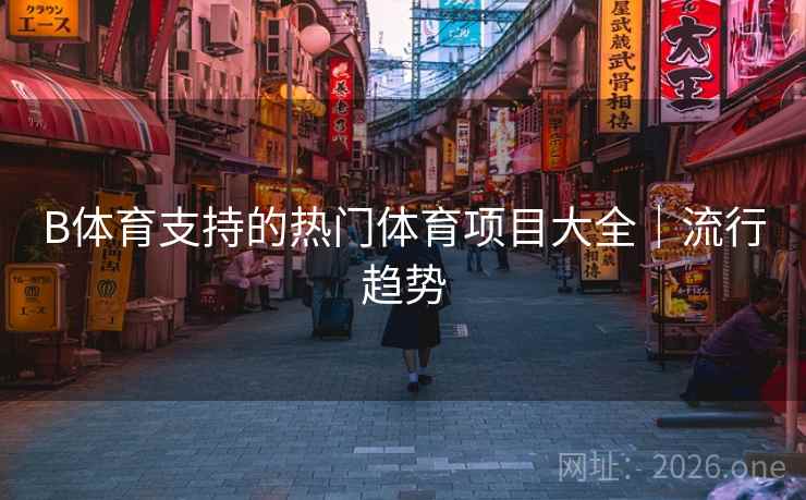 B体育支持的热门体育项目大全|流行趋势