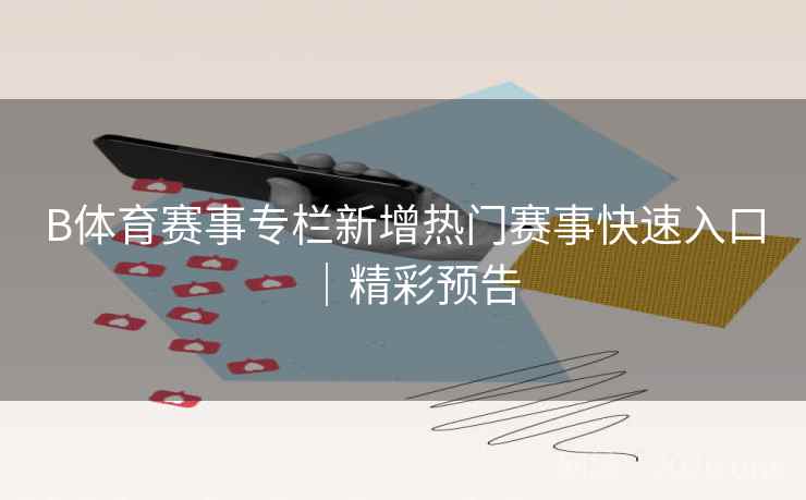 B体育赛事专栏新增热门赛事快速入口|精彩预告
