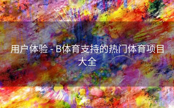 用户体验 - B体育支持的热门体育项目大全