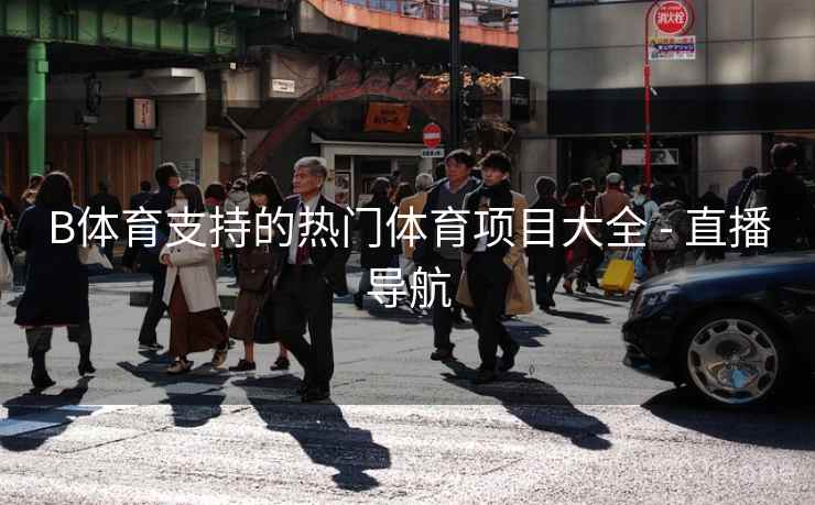 B体育支持的热门体育项目大全 - 直播导航