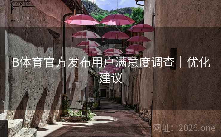 B体育官方发布用户满意度调查｜优化建议