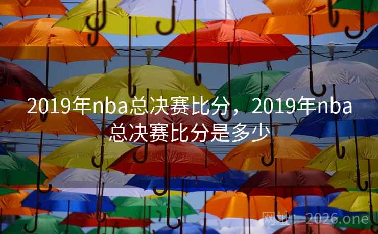 详细阅读:2019年nba总决赛比分,2019年nba总决赛比分是多少 2019年nba总决赛比分,2019年nba总决赛比分是多少