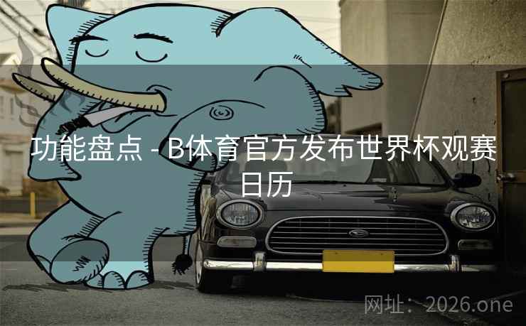 详细阅读:功能盘点 - B体育官方发布世界杯观赛日历 功能盘点 - B体育官方发布世界杯观赛日历