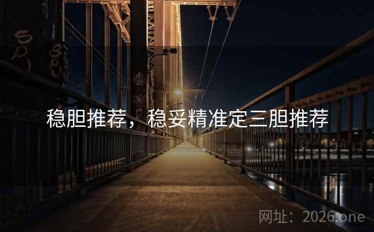 详细阅读:稳胆推荐,稳妥精准定三胆推荐 稳胆推荐,稳妥精准定三胆推荐