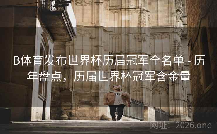 详细阅读:B体育发布世界杯历届冠军全名单 - 历年盘点,历届世界杯冠军含金量 B体育发布世界杯历届冠军全名单 - 历年盘点,历届世界杯冠军含金量