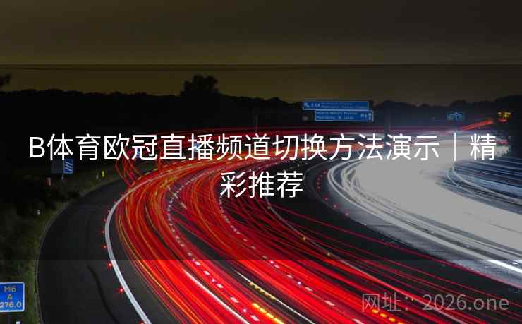 B体育欧冠直播频道切换方法演示|精彩推荐