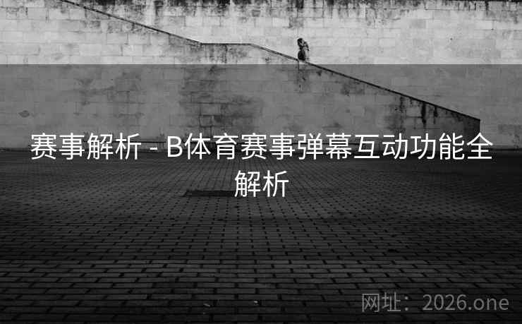 赛事解析 - B体育赛事弹幕互动功能全解析