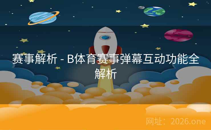 赛事解析 - B体育赛事弹幕互动功能全解析
